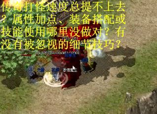 传奇打怪速度总提不上去？属性加点、装备搭配或技能使用哪里没做对？有没有被忽视的细节技巧？