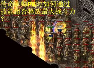 传奇法师PK时如何通过技能组合释放最大战斗力？