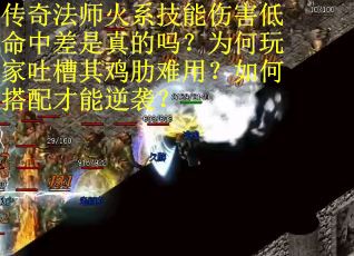 传奇法师火系技能伤害低命中差是真的吗？为何玩家吐槽其鸡肋难用？如何搭配才能逆袭？