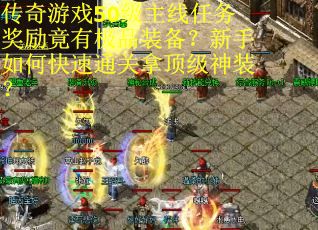 传奇游戏50级主线任务奖励竟有极品装备？新手如何快速通关拿顶级神装？