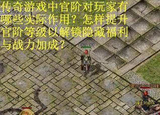 传奇游戏中官阶对玩家有哪些实际作用？怎样提升官阶等级以解锁隐藏福利与战力加成？
