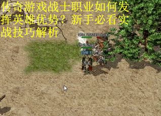 传奇游戏战士职业如何发挥英雄优势？新手必看实战技巧解析