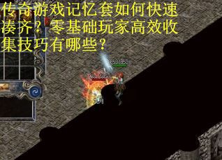 传奇游戏记忆套如何快速凑齐？零基础玩家高效收集技巧有哪些？