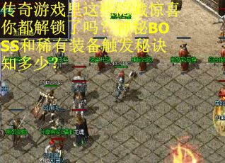 传奇游戏里这些隐藏惊喜你都解锁了吗？神秘BOSS和稀有装备触发秘诀知多少？
