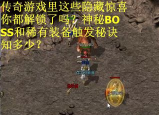 传奇游戏里这些隐藏惊喜你都解锁了吗？神秘BOSS和稀有装备触发秘诀知多少？