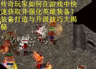传奇玩家如何在游戏中快速获取并强化英雄装备？装备打造与升级技巧大揭秘