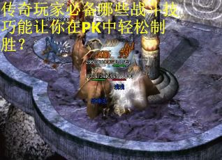 传奇玩家必备哪些战斗技巧能让你在PK中轻松制胜？