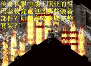 传奇私服中战士职业的祖玛套装究竟包含哪些装备部件？如何高效获取完整套装？