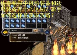 传奇私服中祖玛装备和沃玛装备有什么区别？新手如何选择及获取攻略？