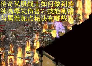 传奇私服战士如何做到持续高爆发伤害？技能衔接与属性加点秘诀有哪些？