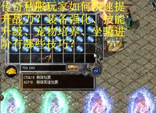 传奇私服玩家如何快速提升战力？装备强化、技能升级、宠物培养、坐骑进阶有哪些技巧？