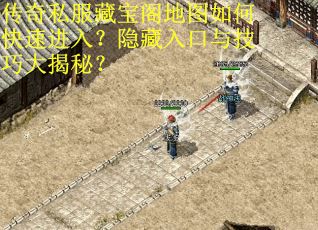 传奇私服藏宝阁地图如何快速进入？隐藏入口与技巧大揭秘？