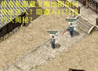 传奇私服藏宝阁地图如何快速进入？隐藏入口与技巧大揭秘？