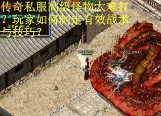 传奇私服高级怪物太难打？玩家如何制定有效战术与技巧？