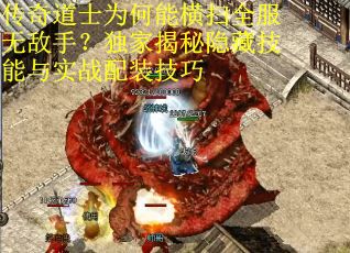 传奇道士为何能横扫全服无敌手？独家揭秘隐藏技能与实战配装技巧