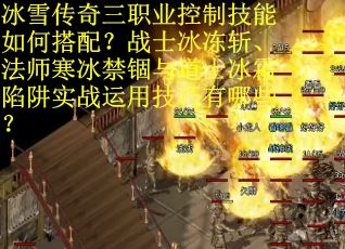 冰雪传奇三职业控制技能如何搭配？战士冰冻斩、法师寒冰禁锢与道士冰霜陷阱实战运用技巧有哪些？
