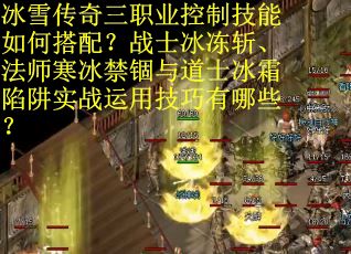 冰雪传奇三职业控制技能如何搭配？战士冰冻斩、法师寒冰禁锢与道士冰霜陷阱实战运用技巧有哪些？