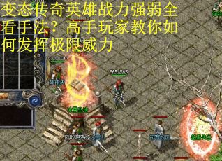 变态传奇英雄战力强弱全看手法？高手玩家教你如何发挥极限威力
