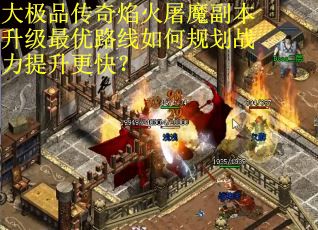 大极品传奇焰火屠魔副本升级最优路线如何规划战力提升更快？