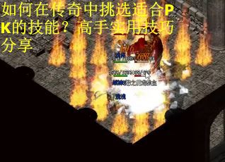 如何在传奇中挑选适合PK的技能？高手实用技巧分享