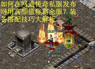 如何在网通传奇私服发布网用高颜值称霸全服？装备搭配技巧大解析