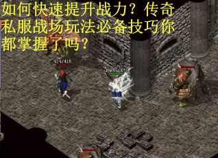 如何快速提升战力？传奇私服战场玩法必备技巧你都掌握了吗？