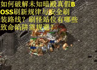 如何破解未知暗殿真假BOSS刷新规律与安全刷装路线？刷怪站位有哪些致命陷阱需规避？