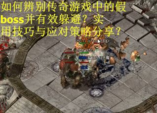如何辨别传奇游戏中的假boss并有效躲避？实用技巧与应对策略分享？