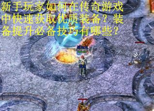 新手玩家如何在传奇游戏中快速获取优质装备？装备提升必备技巧有哪些？
