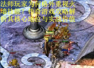 法师玩家为何格外重视火墙技能？传奇游戏攻略解析其核心地位与实战价值
