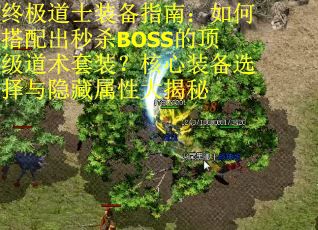 终极道士装备指南：如何搭配出秒杀BOSS的顶级道术套装？核心装备选择与隐藏属性大揭秘