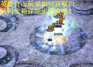 英雄合击玩家如何获取白日门宝箱详细步骤攻略？