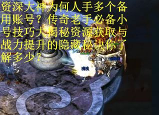 资深大神为何人手多个备用账号？传奇老手必备小号技巧大揭秘资源获取与战力提升的隐藏秘诀你了解多少？