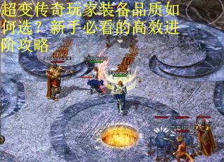 超变传奇玩家装备品质如何选？新手必看的高效进阶攻略