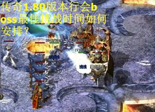 传奇1.80版本行会boss最佳挑战时间如何安排？