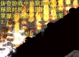 传奇游戏中地狱雷光技能释放时机与范围控制如何掌握才能最大化输出效果？