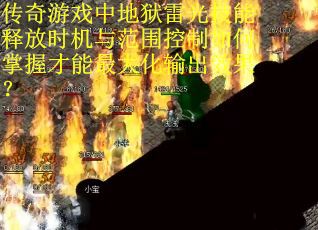 传奇游戏中地狱雷光技能释放时机与范围控制如何掌握才能最大化输出效果？
