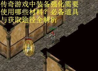 传奇游戏中装备强化需要使用哪些材料？必备道具与获取途径全解析
