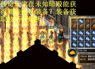 传奇玩家在未知暗殿能获得哪些特殊装备？装备获取技巧全解析