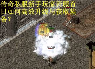 传奇私服新手玩家开服首日如何高效升级与获取装备？