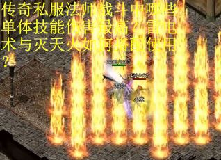 传奇私服法师战斗中哪些单体技能伤害最高？雷电术与灭天火如何搭配使用？