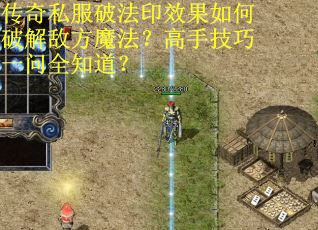 传奇私服破法印效果如何破解敌方魔法？高手技巧一问全知道？
