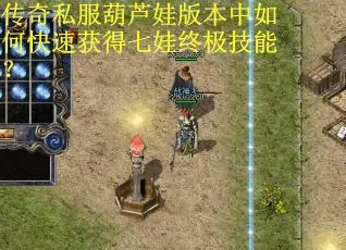 传奇私服葫芦娃版本中如何快速获得七娃终极技能？