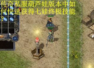 传奇私服葫芦娃版本中如何快速获得七娃终极技能？