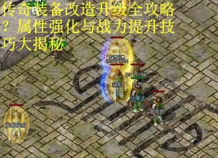 传奇装备改造升级全攻略？属性强化与战力提升技巧大揭秘