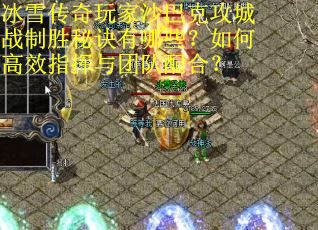 冰雪传奇玩家沙巴克攻城战制胜秘诀有哪些？如何高效指挥与团队配合？