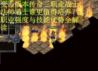 变态版本传奇三职业战士法师道士谁更值得培养？职业强度与技能优势全解读