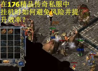 在176精品传奇私服中挂机时如何避免风险并提升效率？