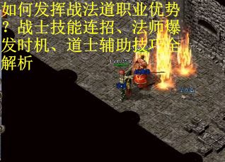 如何发挥战法道职业优势？战士技能连招、法师爆发时机、道士辅助技巧全解析