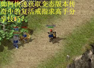 如何快速获取变态版本传奇中的复活戒指求高手分享技巧？